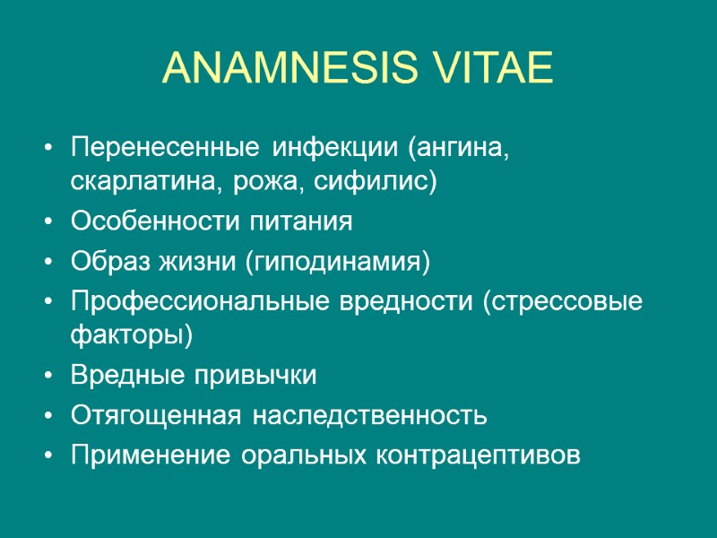 ANAMNESIS VITAE Перенесенные инфекции (ангина, скарлатина, рожа, сифилис) Особенности питания Образ жизни (гиподинамия) Профессиональные